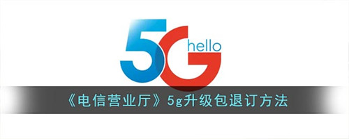 电信营业厅怎么退订5g升级包-电信营业厅退订5g升级包的方法